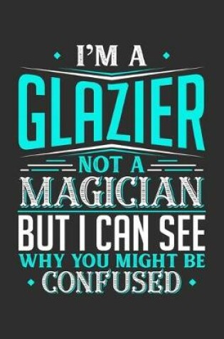 Cover of I'm A Glazier Not A Magician But I can See Why You Might Be Confused