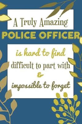 Book cover for A Truly Amazing POLICE OFFICER Is Hard To Find Difficult To Part With & Impossible To Forget