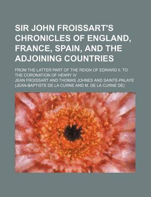 Book cover for Sir John Froissart's Chronicles of England, France, Spain, and the Adjoining Countries (Volume 10); From the Latter Part of the Reign of Edward II. to the Coronation of Henry IV