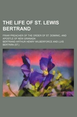 Cover of The Life of St. Lewis Bertrand; Friar Preacher of the Order of St. Dominic, and Apostle of New Granada