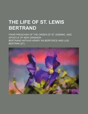 Book cover for The Life of St. Lewis Bertrand; Friar Preacher of the Order of St. Dominic, and Apostle of New Granada