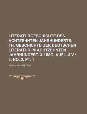 Book cover for Literaturgeschichte Des Achtzehnten Jahrhunderts (3, No. 3, PT. 1); Th. Geschichte Der Deutschen Literatur Im Achtzehnten Jahrhundert. 3. Umg. Aufl. 4 V