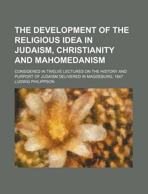 Book cover for The Development of the Religious Idea in Judaism, Christianity and Mahomedanism; Considered in Twelve Lectures on the History and Purport of Judaism Delivered in Magdeburg, 1847