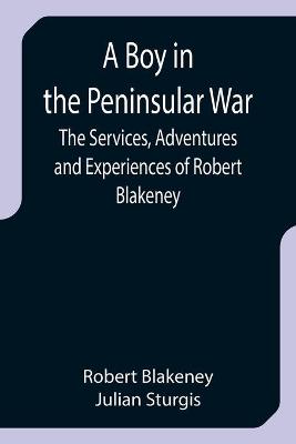 Book cover for A Boy in the Peninsular War; The Services, Adventures and Experiences of Robert Blakeney