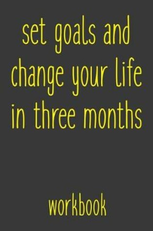 Cover of Set Goals And Change Your Life In Three Months Workbook