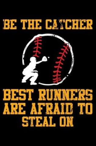 Cover of Be The Catcher Best Runners Are Afraid To Steal On