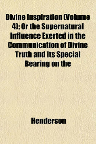 Cover of Divine Inspiration (Volume 4); Or the Supernatural Influence Exerted in the Communication of Divine Truth and Its Special Bearing on the