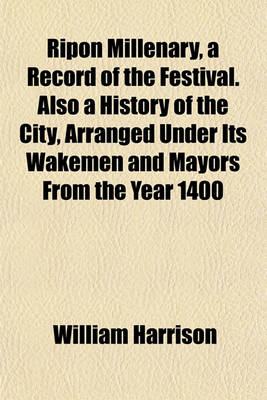 Book cover for Ripon Millenary, a Record of the Festival. Also a History of the City, Arranged Under Its Wakemen and Mayors from the Year 1400