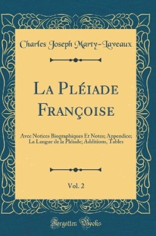 Cover of La Pléiade Françoise, Vol. 2: Avec Notices Biographiques Et Notes; Appendice; La Langue de la Pléiade; Additions, Tables (Classic Reprint)