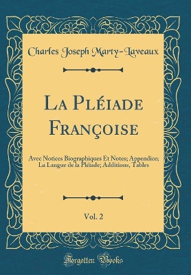 Book cover for La Pléiade Françoise, Vol. 2: Avec Notices Biographiques Et Notes; Appendice; La Langue de la Pléiade; Additions, Tables (Classic Reprint)