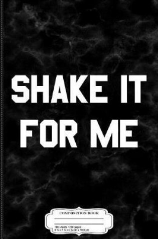 Cover of Shake It for Me Composition Notebook