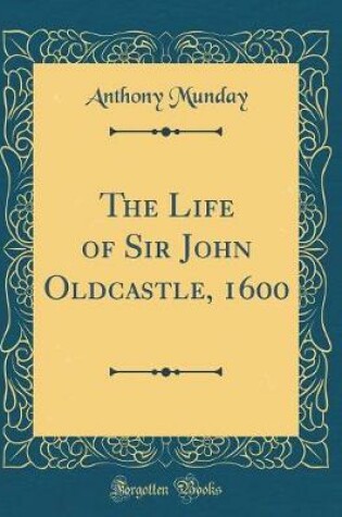 Cover of The Life of Sir John Oldcastle, 1600 (Classic Reprint)