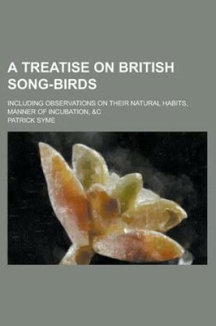 Cover of A Treatise on British Song-Birds; Including Observations on Their Natural Habits, Manner of Incubation, &C