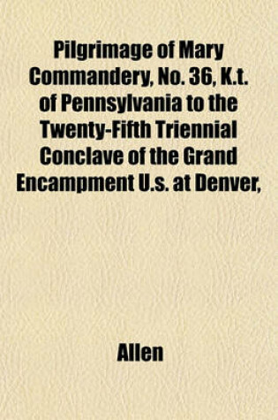 Cover of Pilgrimage of Mary Commandery, No. 36, K.T. of Pennsylvania to the Twenty-Fifth Triennial Conclave of the Grand Encampment U.S. at Denver,