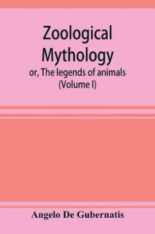 Cover of Zoological mythology; or, The legends of animals (Volume I)