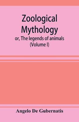 Book cover for Zoological mythology; or, The legends of animals (Volume I)