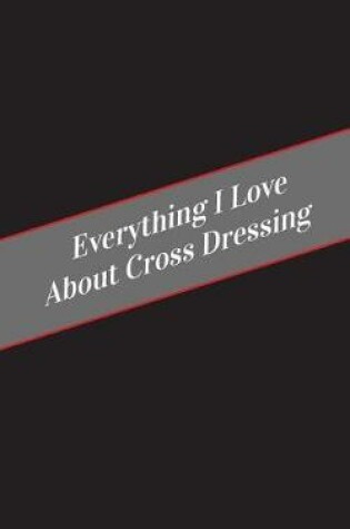 Cover of Everything I Love About Cross Dressing