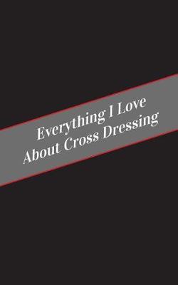 Book cover for Everything I Love About Cross Dressing