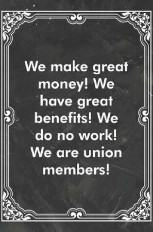 Cover of We make great money! We have great benefits! We do no work! We are union members!