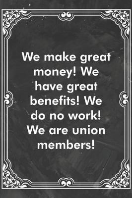 Book cover for We make great money! We have great benefits! We do no work! We are union members!