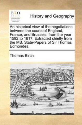 Cover of An Historical View of the Negotiations Between the Courts of England, France, and Brussels, from the Year 1592 to 1617. Extracted Chiefly from the MS