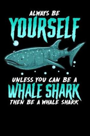 Cover of Always Be Yourself Unless You Can Be a Whale Shark Then Be a Whale Shark