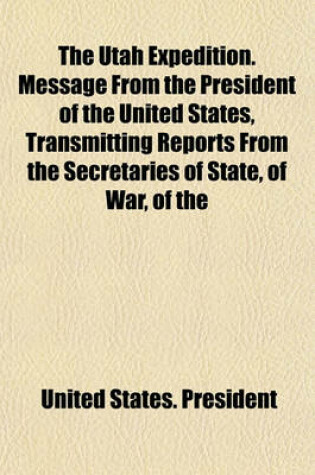 Cover of The Utah Expedition. Message from the President of the United States, Transmitting Reports from the Secretaries of State, of War, of the