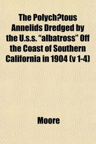 Cover of The Polychaetous Annelids Dredged by the U.S.S. "Albatross" Off the Coast of Southern California in 1904 (V 1-4)