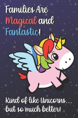 Book cover for Families Are Magical And Fantastic Kind Of Like A Unicorn But So Much Better