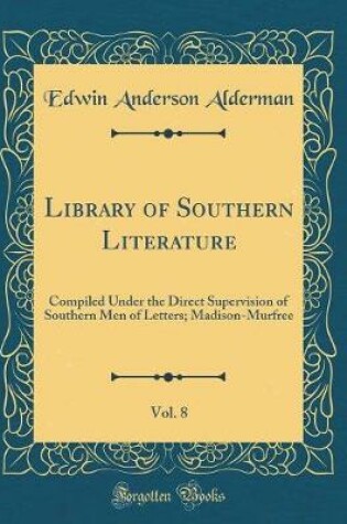 Cover of Library of Southern Literature, Vol. 8: Compiled Under the Direct Supervision of Southern Men of Letters; Madison-Murfree (Classic Reprint)