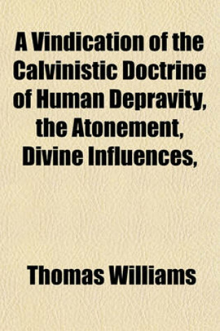 Cover of A Vindication of the Calvinistic Doctrine of Human Depravity, the Atonement, Divine Influences,