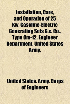 Book cover for Installation, Care, and Operation of 25 KW. Gasoline-Electric Generating Sets G.E. Co., Type GM-12. Engineer Department, United States Army,