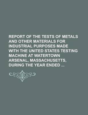 Book cover for Report of the Tests of Metals and Other Materials for Industrial Purposes Made with the United States Testing Machine at Watertown Arsenal, Massachuse