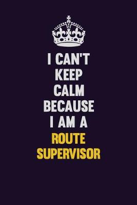 Book cover for I Can't Keep Calm Because I Am A Route Supervisor