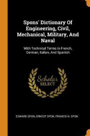 Cover of Spons' Dictionary of Engineering, Civil, Mechanical, Military, and Naval