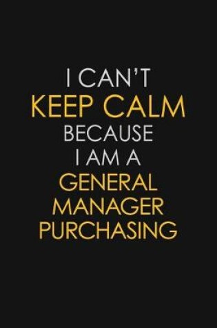 Cover of I Can't Keep Calm Because I Am A General Manager Purchasing