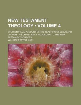 Book cover for New Testament Theology (Volume 4); Or, Historical Account of the Teaching of Jesus and of Primitive Christianity According to the New Testament Sources