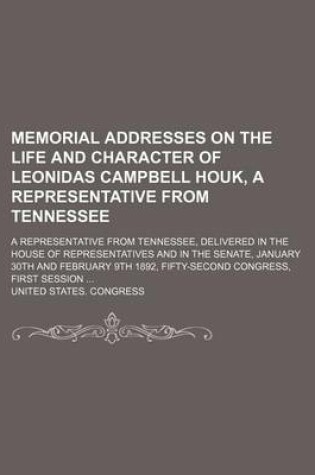 Cover of Memorial Addresses on the Life and Character of Leonidas Campbell Houk, a Representative from Tennessee; A Representative from Tennessee, Delivered in the House of Representatives and in the Senate, January 30th and February 9th 1892, Fifty-Second Congres