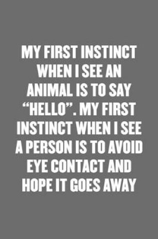 Cover of My First Instinct When I See an Animal Is to Say "hello". My First Instinct When I See a Person Is to Avoid Eye Contact and Hope It Goes Away