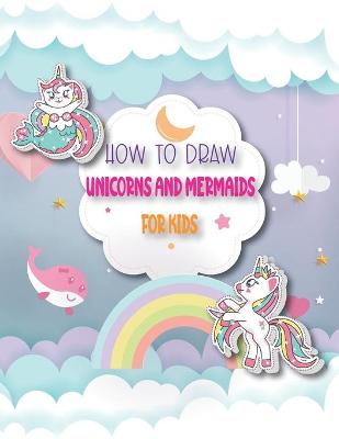 Cover of How To Draw Unicorns And Mermaids For Kids