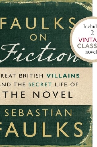 Cover of Faulks on Fiction (Includes 2 Vintage Classics): Great British Villains and the Secret Life of the Novel