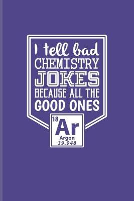 Book cover for I Tell Bad Chemistry Jokes Because All The Good Ones Argon