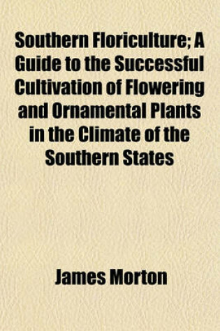 Cover of Southern Floriculture; A Guide to the Successful Cultivation of Flowering and Ornamental Plants in the Climate of the Southern States