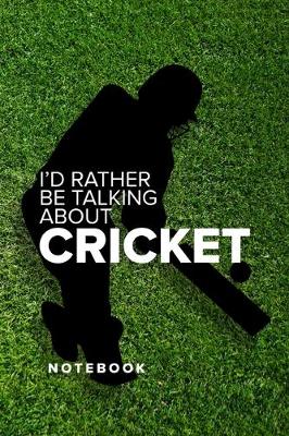Book cover for I'd Rather Be Talking About Cricket - Notebook