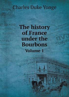 Book cover for The history of France under the Bourbons Volume 1