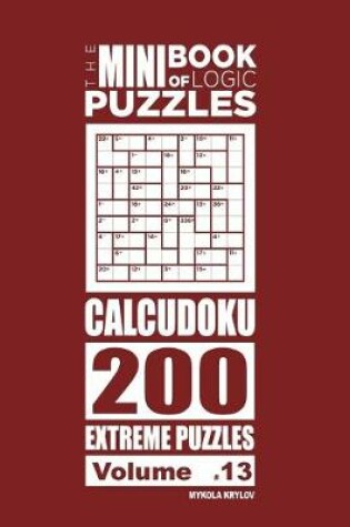 Cover of The Mini Book of Logic Puzzles - Calcudoku 200 Extreme (Volume 13)