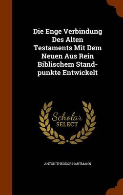 Book cover for Die Enge Verbindung Des Alten Testaments Mit Dem Neuen Aus Rein Biblischem Stand-Punkte Entwickelt