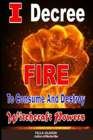 Cover of I Decree Fire To Consume And Destroy Witchcraft Powers