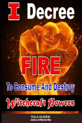 Book cover for I Decree Fire To Consume And Destroy Witchcraft Powers