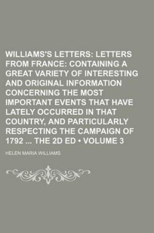 Cover of Williams's Letters (Volume 3); Letters from France Containing a Great Variety of Interesting and Original Information Concerning the Most Important Events That Have Lately Occurred in That Country, and Particularly Respecting the Campaign of 1792 the 2D E